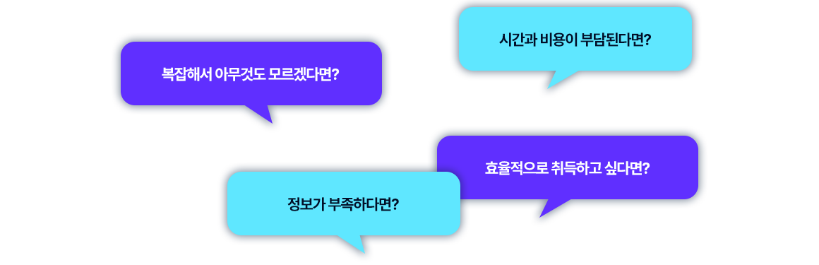 시간과 비용이 부담된다면? 복잡해서 아무것도 모르겠다면? 효율적으로 취득하고 싶다면? 정보가 부족하다면?